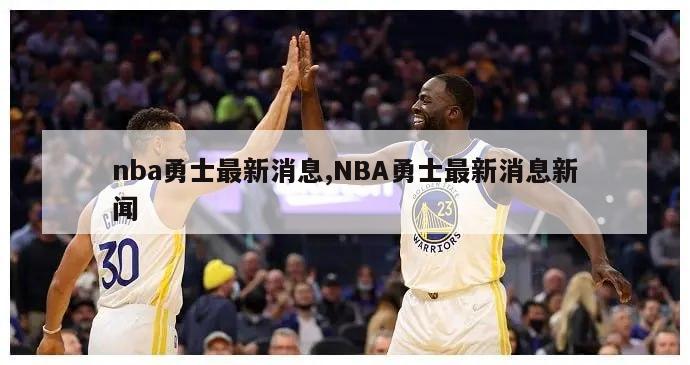 nba勇士最新消息,NBA勇士最新消息新闻